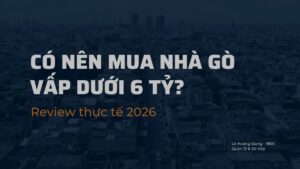 Có nên mua nhà Gò Vấp dưới 6 tỷ - review thực tế 2026