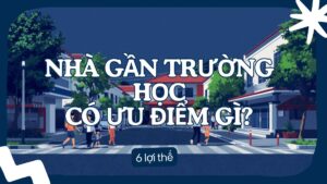 Nhà gần trường học có ưu điểm gì - 6 lợi thế cho gia đình trẻ