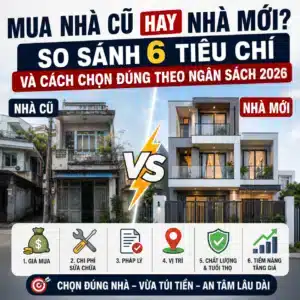 6 tiêu chí so sánh nhà cũ và nhà mới 2026