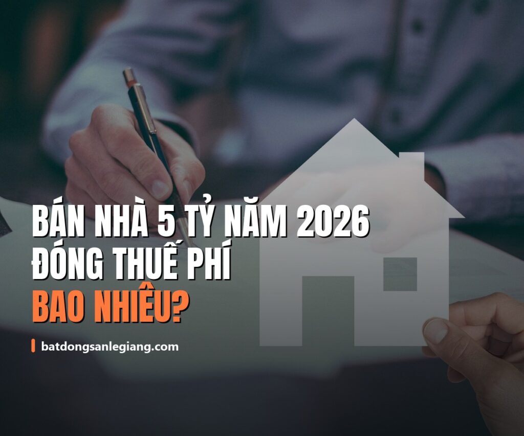 Bán nhà 5 tỷ năm 2026 đóng thuế phí bao nhiêu? Ba tin đồn cần bỏ trước khi tính