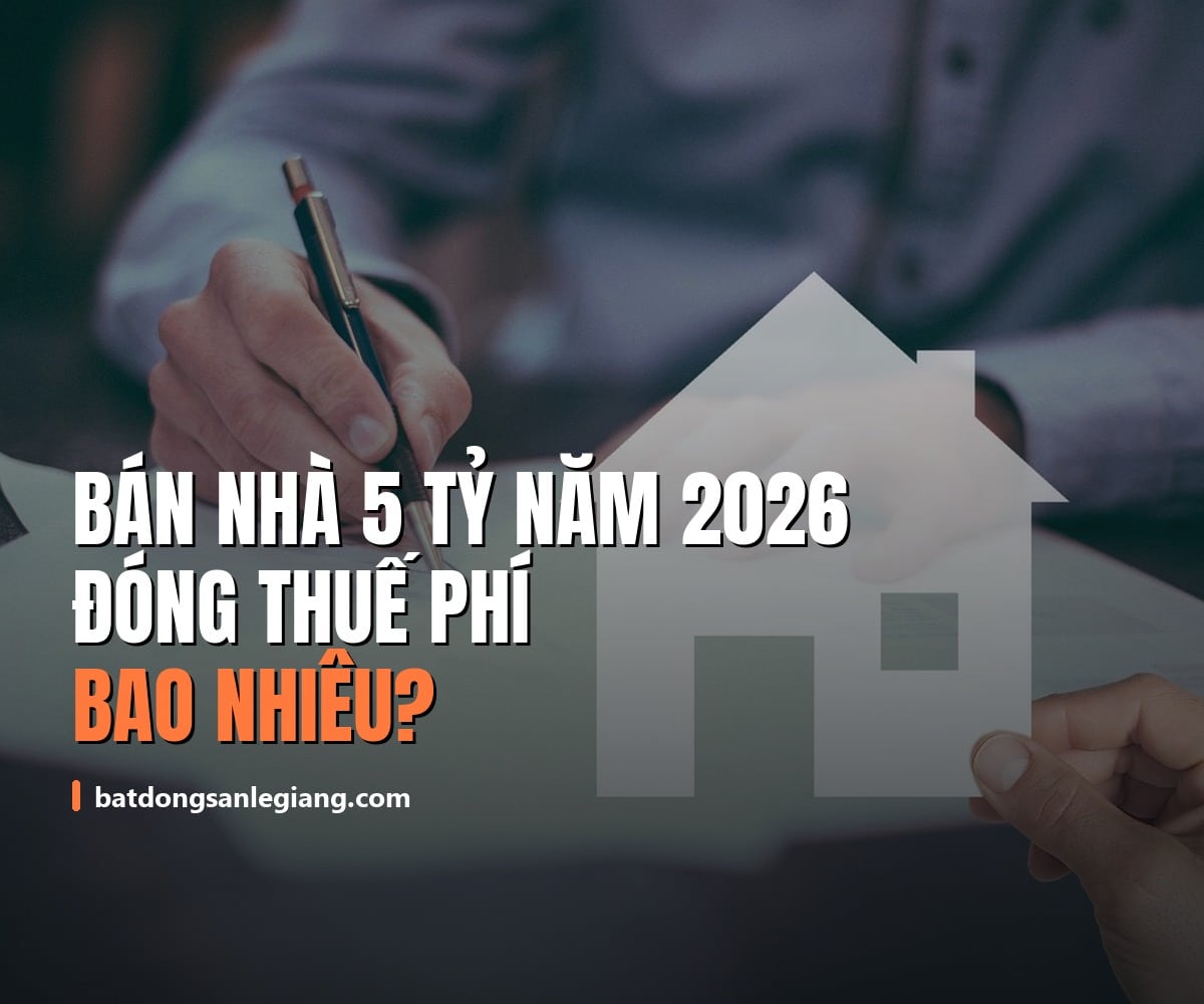 Bán nhà 5 tỷ năm 2026 đóng thuế phí bao nhiêu? Ba tin đồn cần bỏ trước khi tính