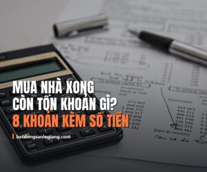 Sau khi mua nhà còn phát sinh chi phí gì? Danh sách 8 khoản kèm số tiền thực tế 2026