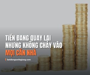Tiền đang quay lại bất động sản, nhưng không chảy vào mọi căn nhà