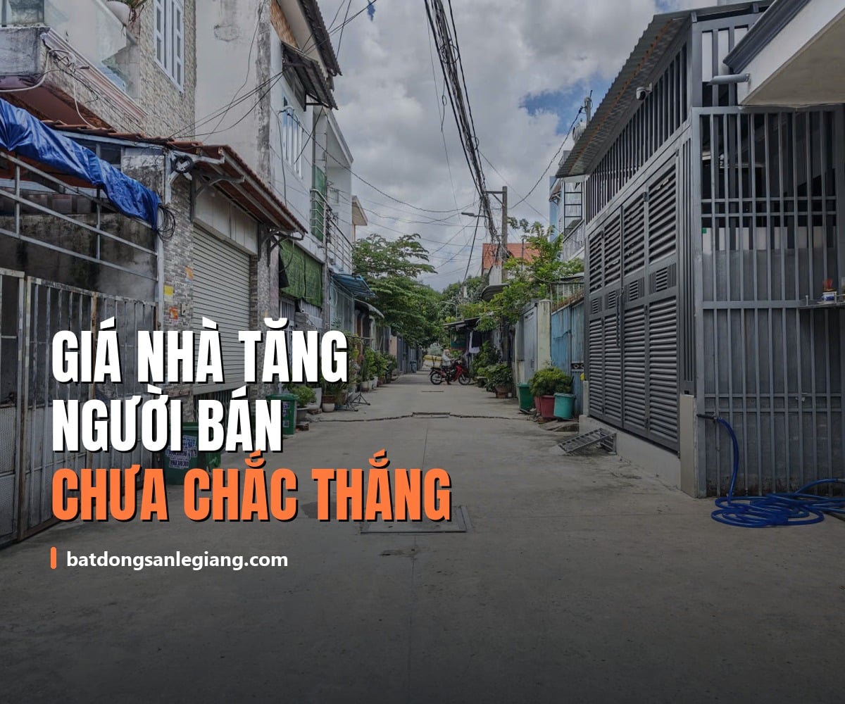 Giá nhà tăng chưa chắc người bán thắng — đây mới là thứ quyết định căn nhà có đáng mua hay không
