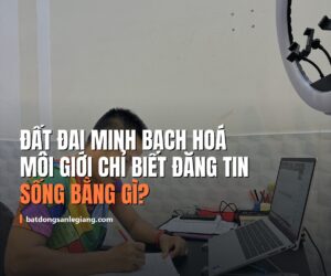 Chính sách đất đai đang đi theo hướng minh bạch hóa: môi giới bất động sản sẽ "chết" nếu chỉ biết đăng tin?