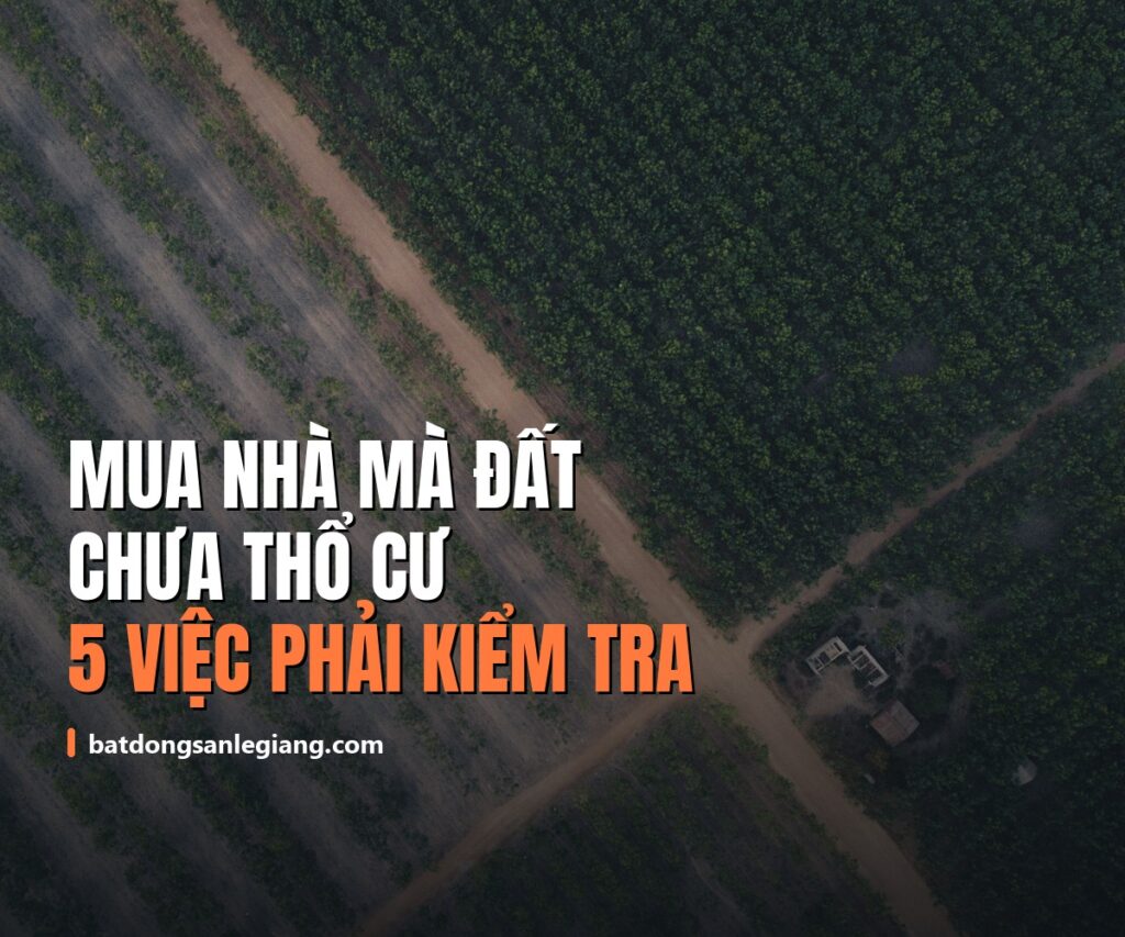 Mua nhà mà đất chưa thổ cư: 5 việc phải kiểm tra trước khi đặt cọc (cập nhật 2026)