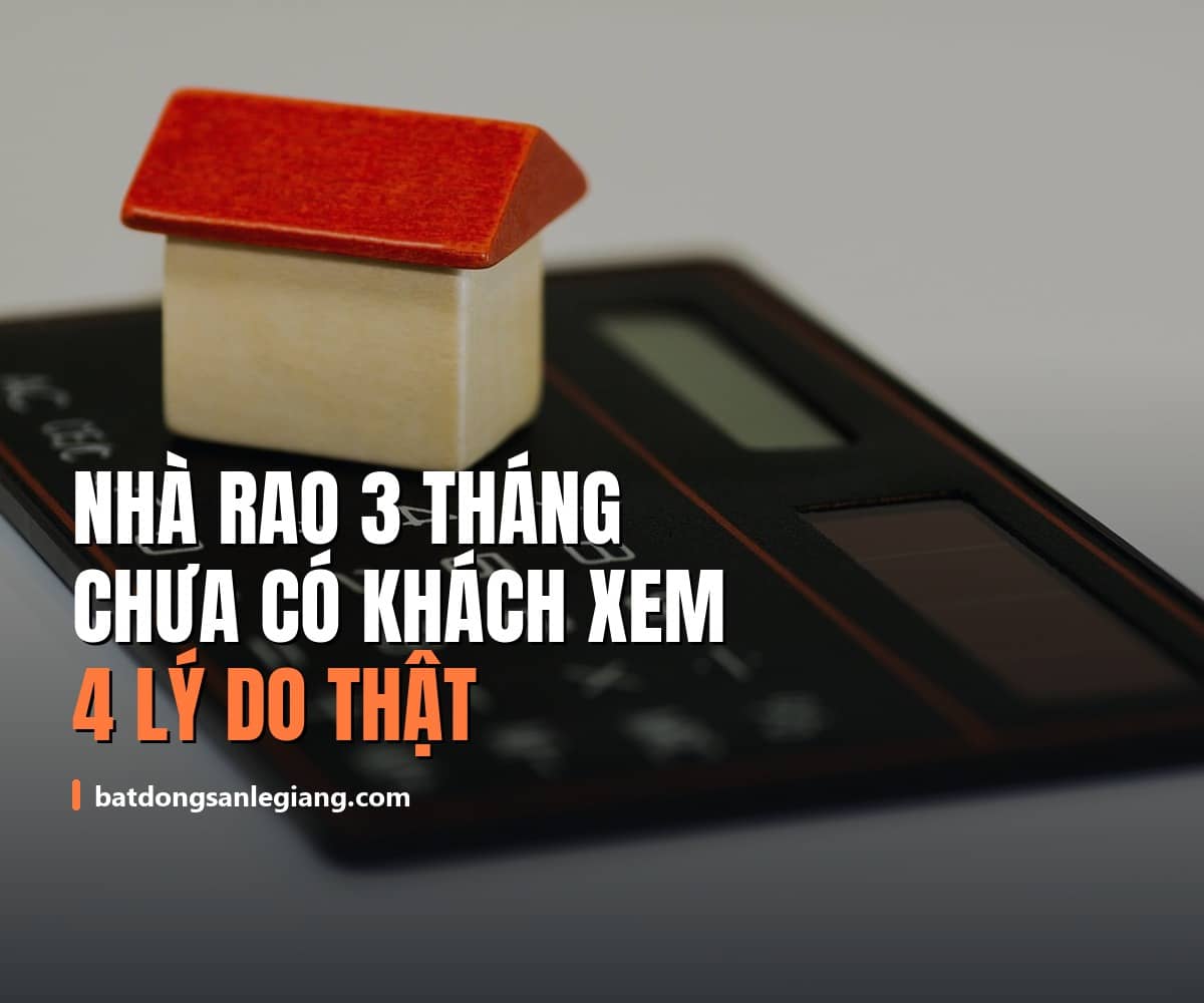 Nhà rao 3 tháng chưa có khách xem: 4 lý do thật, không phải do thị trường