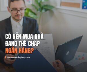 Có nên mua nhà đang thế chấp ngân hàng? Quy trình 5 bước mua an toàn năm 2026