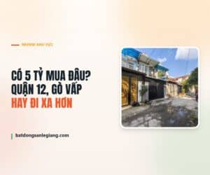 Có 5 tỷ nên mua nhà phố ở Quận 12, Gò Vấp hay đi xa hơn