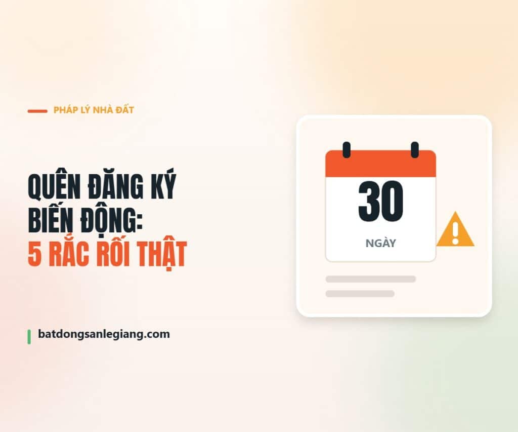 Quên đăng ký biến động đất đai trong 30 ngày và 5 rắc rối thường gặp
